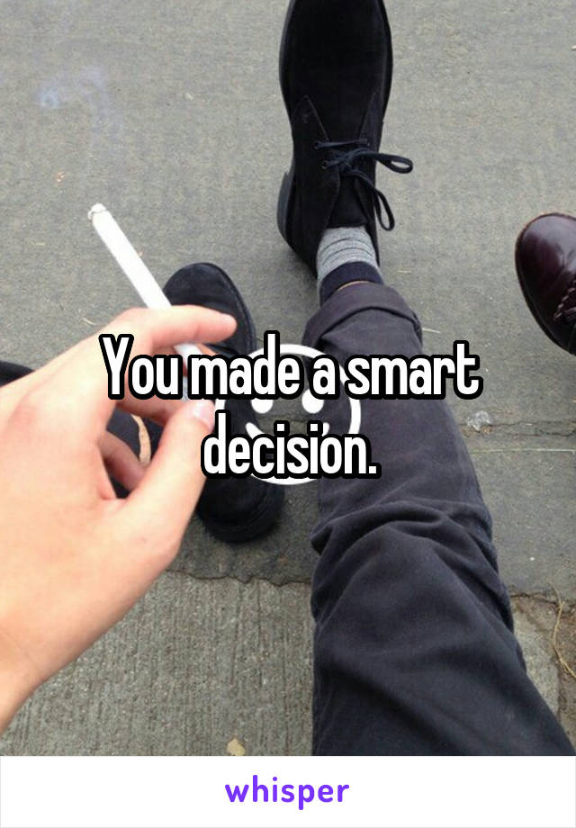You made a smart decision.