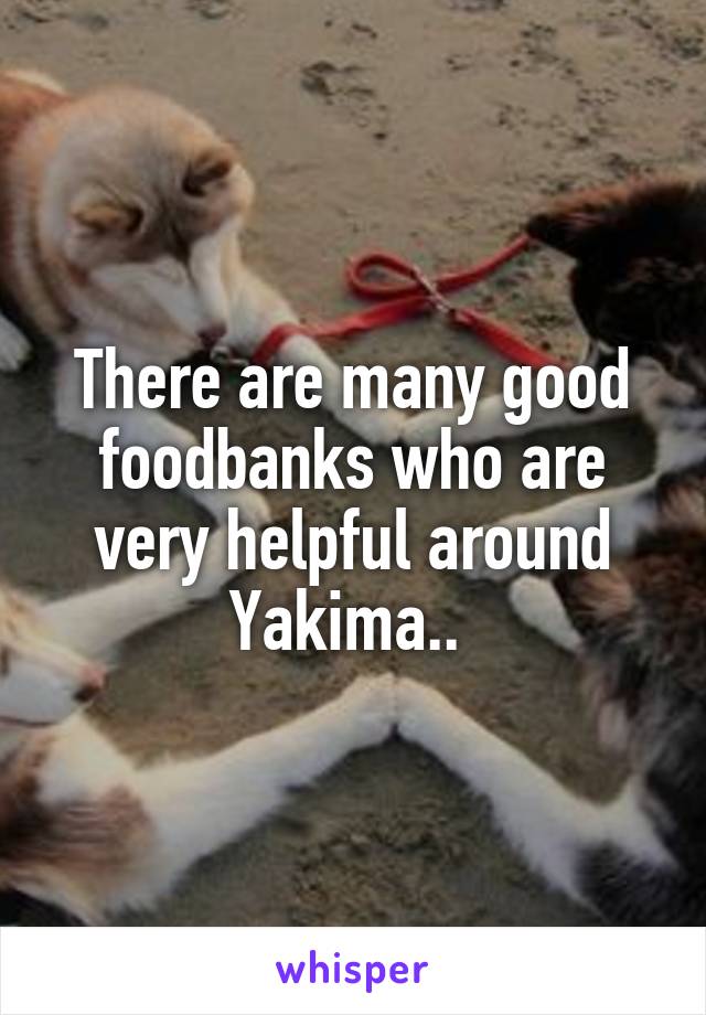 There are many good foodbanks who are very helpful around Yakima.. 