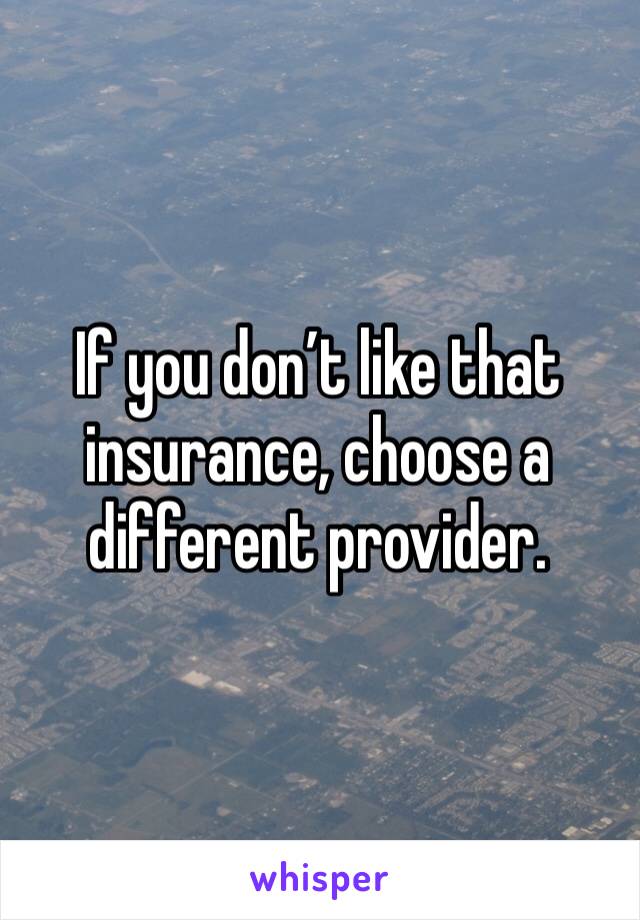 If you don’t like that insurance, choose a different provider. 