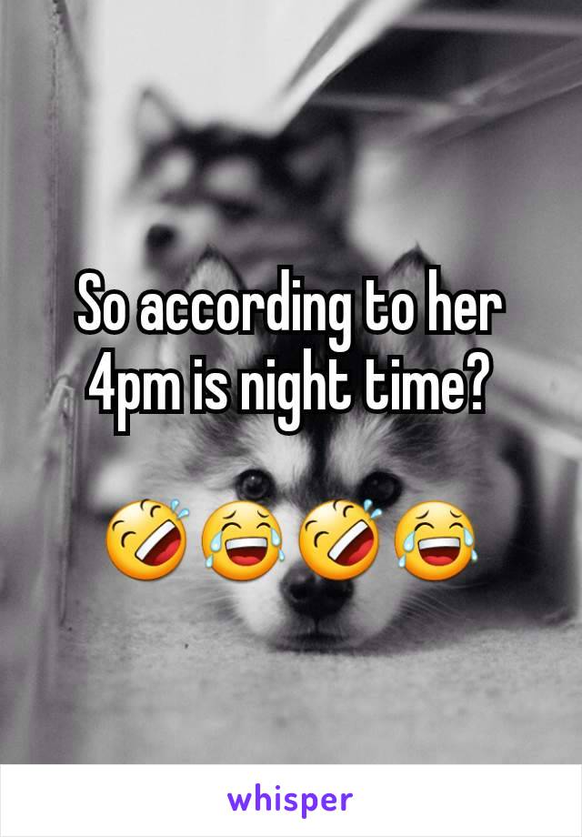 So according to her 4pm is night time?

🤣😂🤣😂