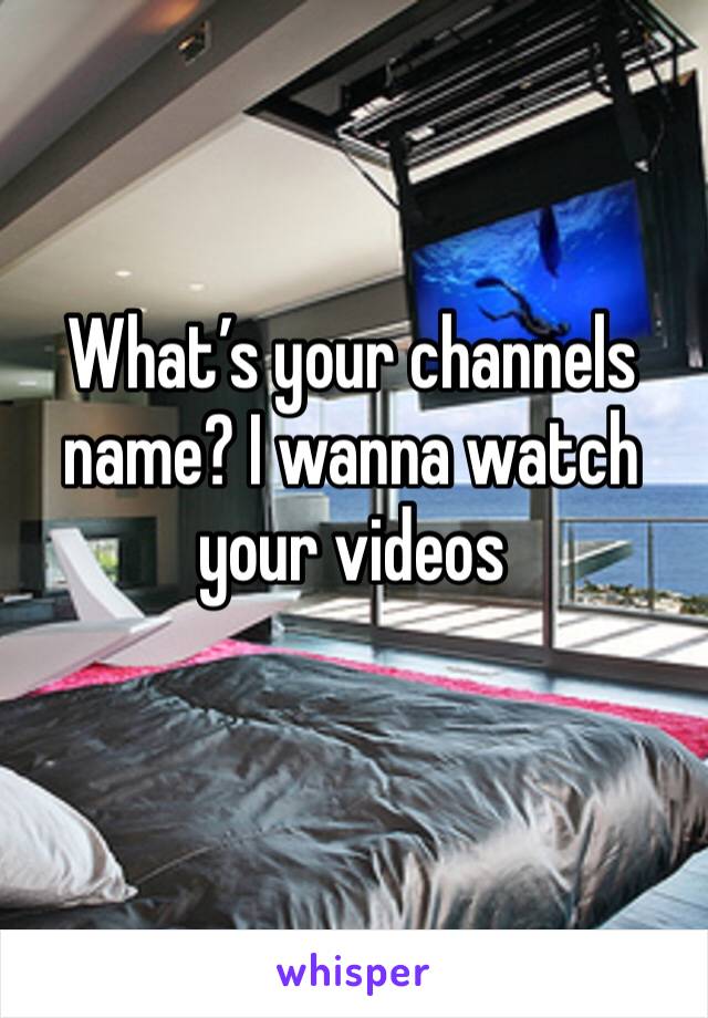 What’s your channels name? I wanna watch your videos 
