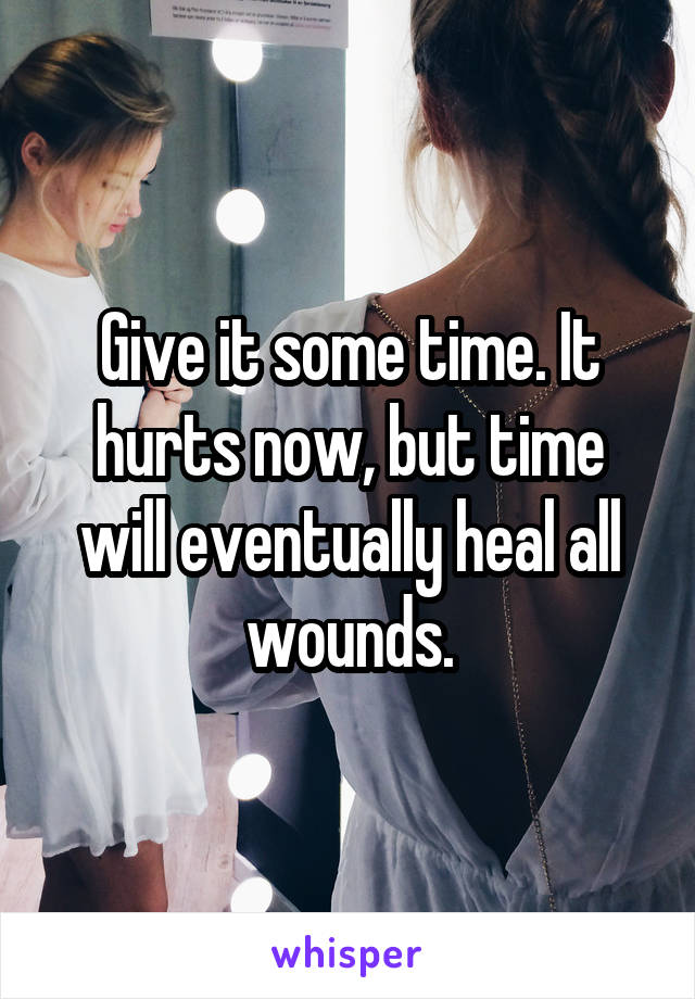 Give it some time. It hurts now, but time will eventually heal all wounds.