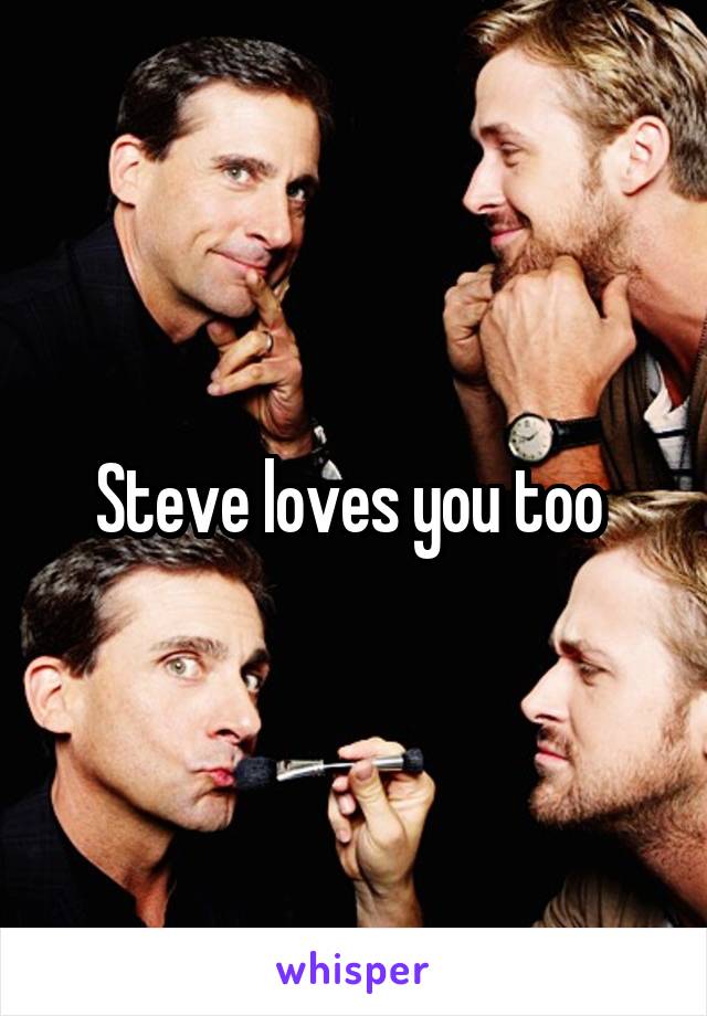 Steve loves you too 