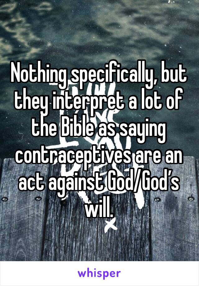 Nothing specifically, but they interpret a lot of the Bible as saying contraceptives are an act against God/God’s will.