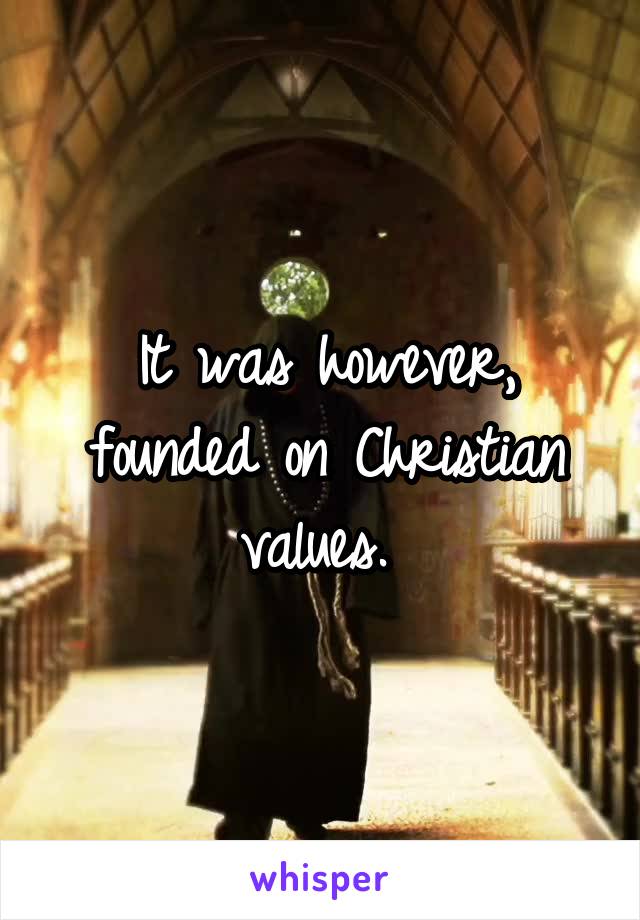 It was however, founded on Christian values. 