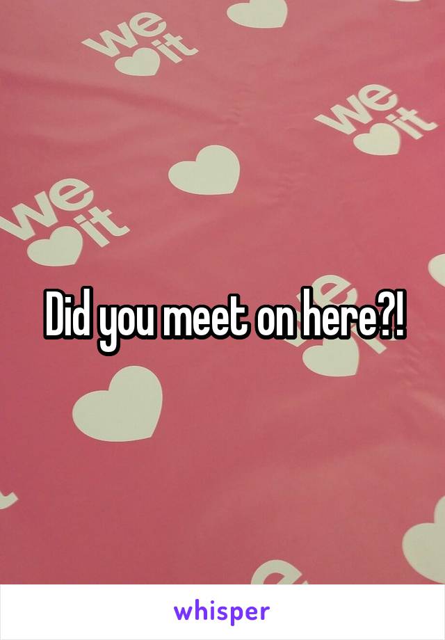 Did you meet on here?!