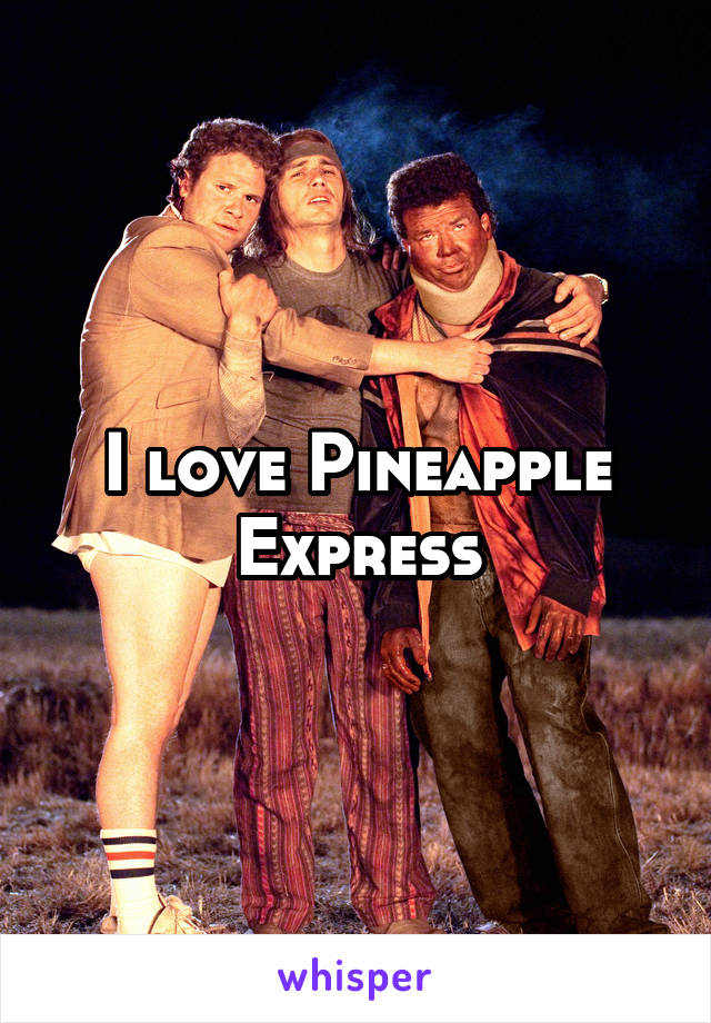 I love Pineapple Express