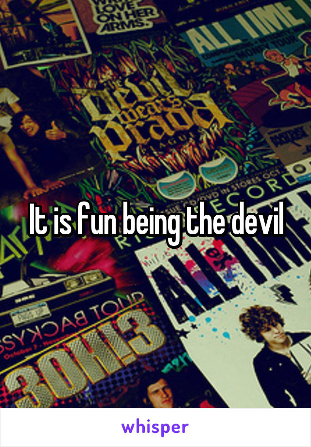 It is fun being the devil
