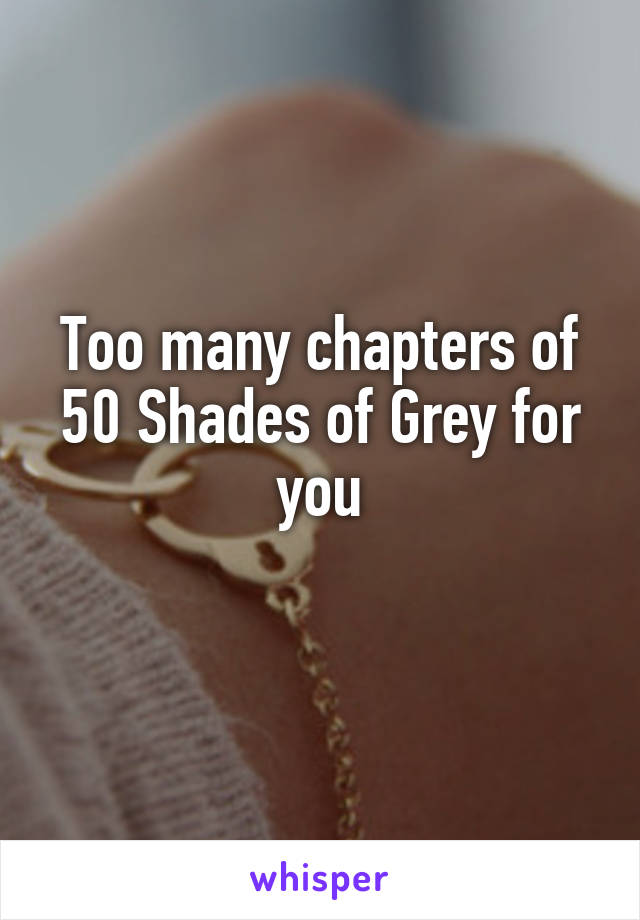 Too many chapters of 50 Shades of Grey for you

