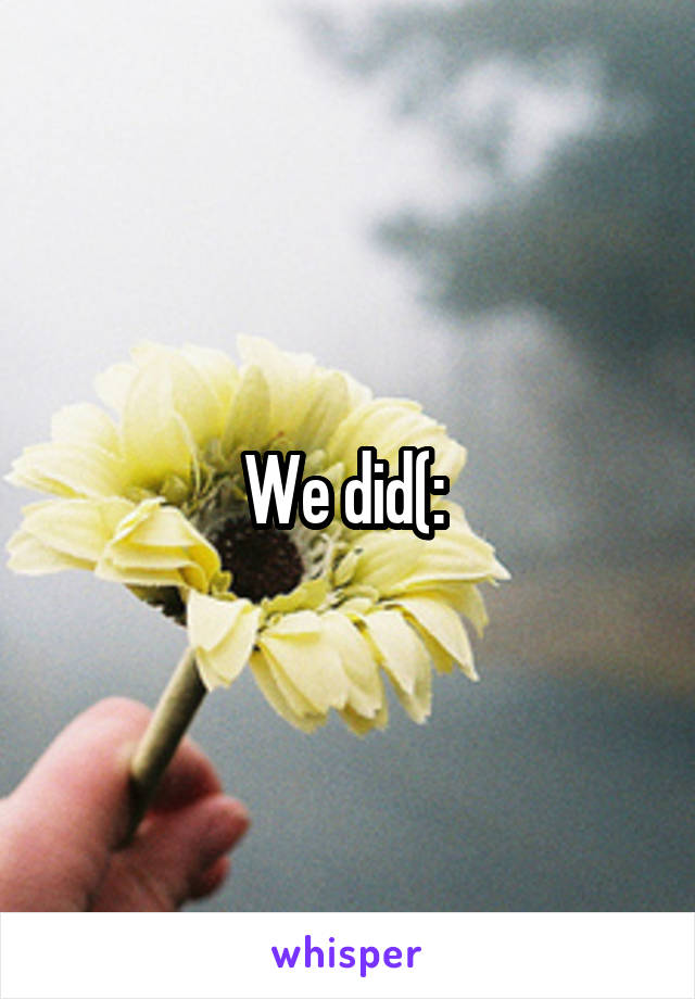 We did(: 