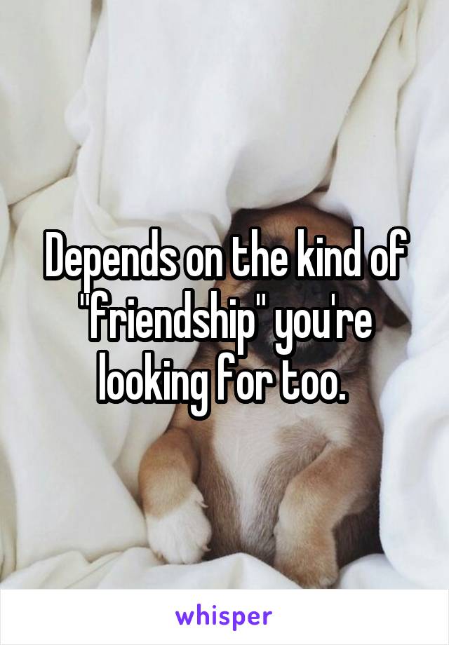 Depends on the kind of "friendship" you're looking for too. 