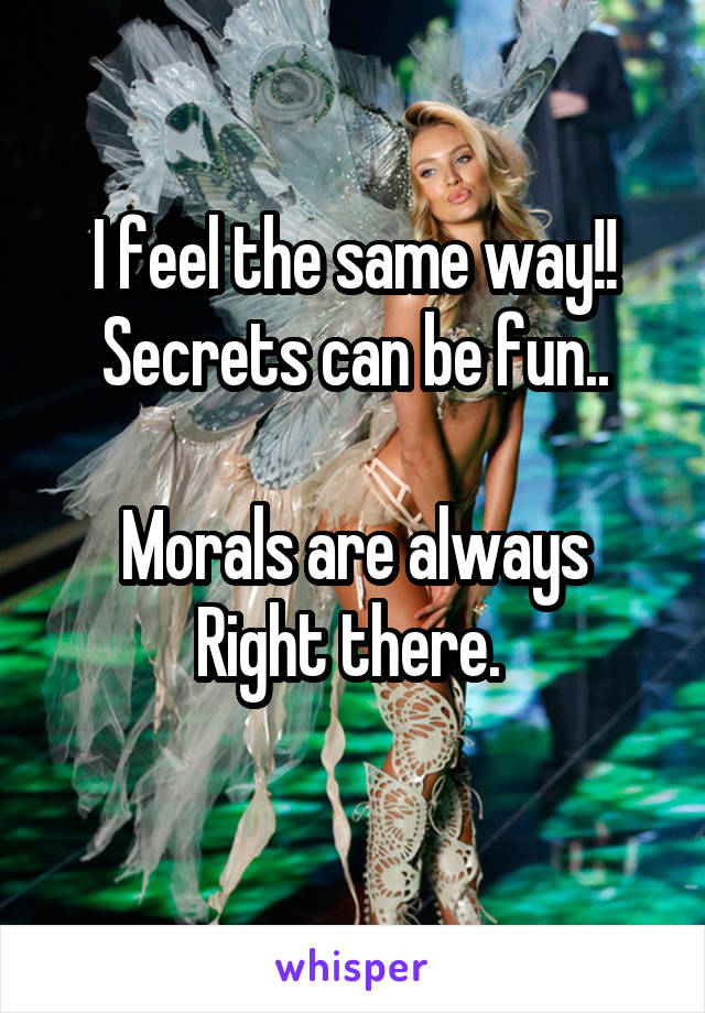 I feel the same way!!
Secrets can be fun..

Morals are always
Right there. 
