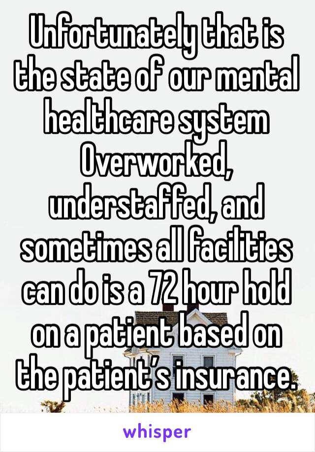 Unfortunately that is the state of our mental healthcare system
Overworked, understaffed, and sometimes all facilities can do is a 72 hour hold on a patient based on the patient’s insurance.