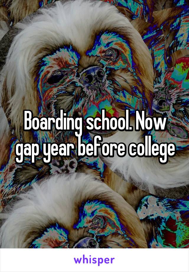 Boarding school. Now gap year before college