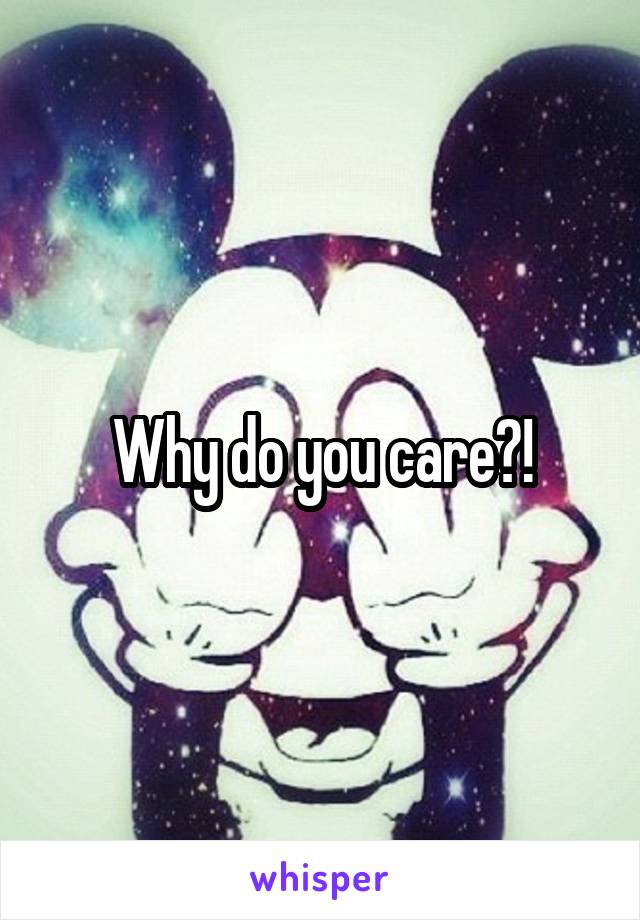 Why do you care?!
