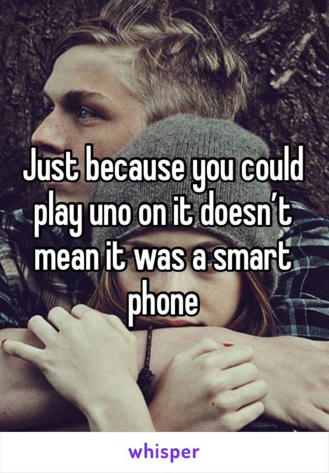 Just because you could play uno on it doesn’t mean it was a smart phone
