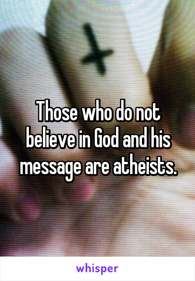 Those who do not believe in God and his message are atheists.