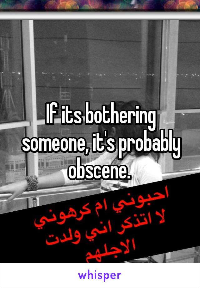 If its bothering someone, it's probably obscene. 