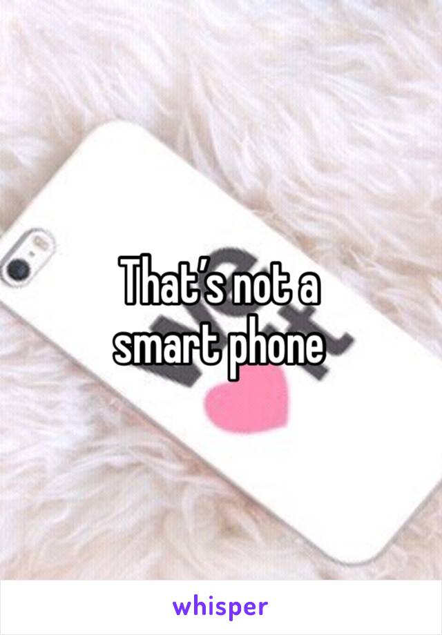 That’s not a smart phone