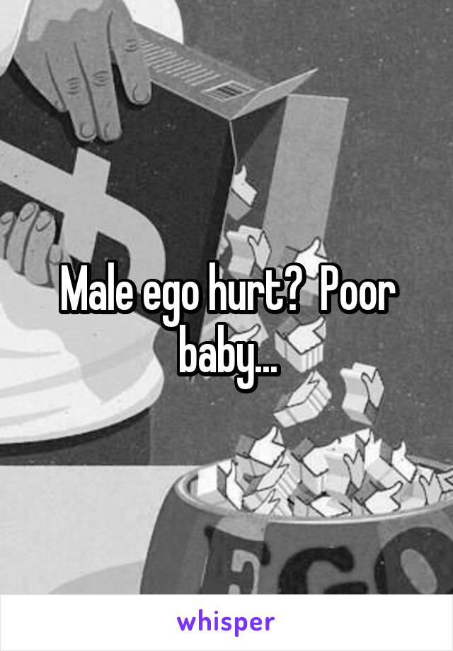 Male ego hurt?  Poor baby...