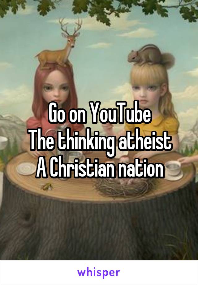 Go on YouTube
The thinking atheist
A Christian nation
