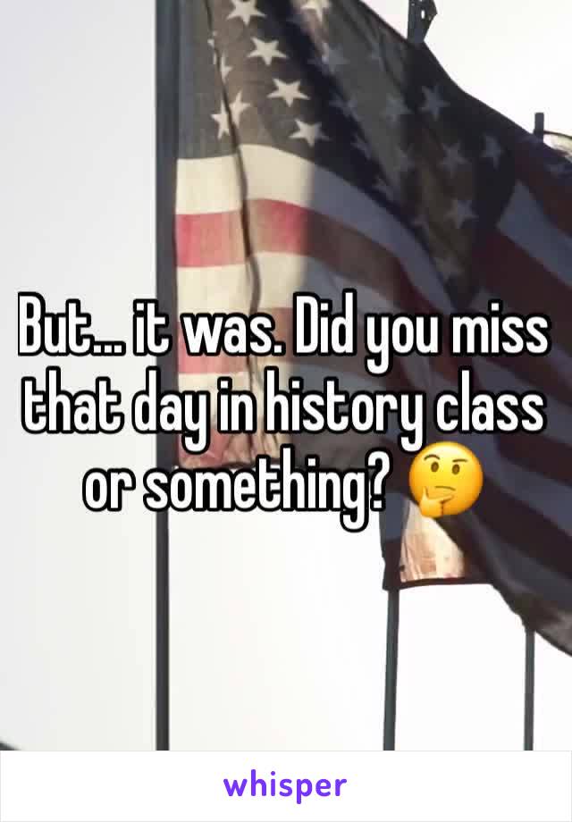 But... it was. Did you miss that day in history class or something? 🤔