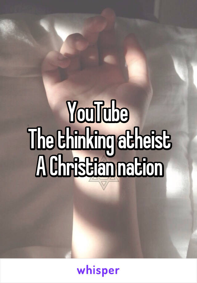 YouTube 
The thinking atheist
A Christian nation