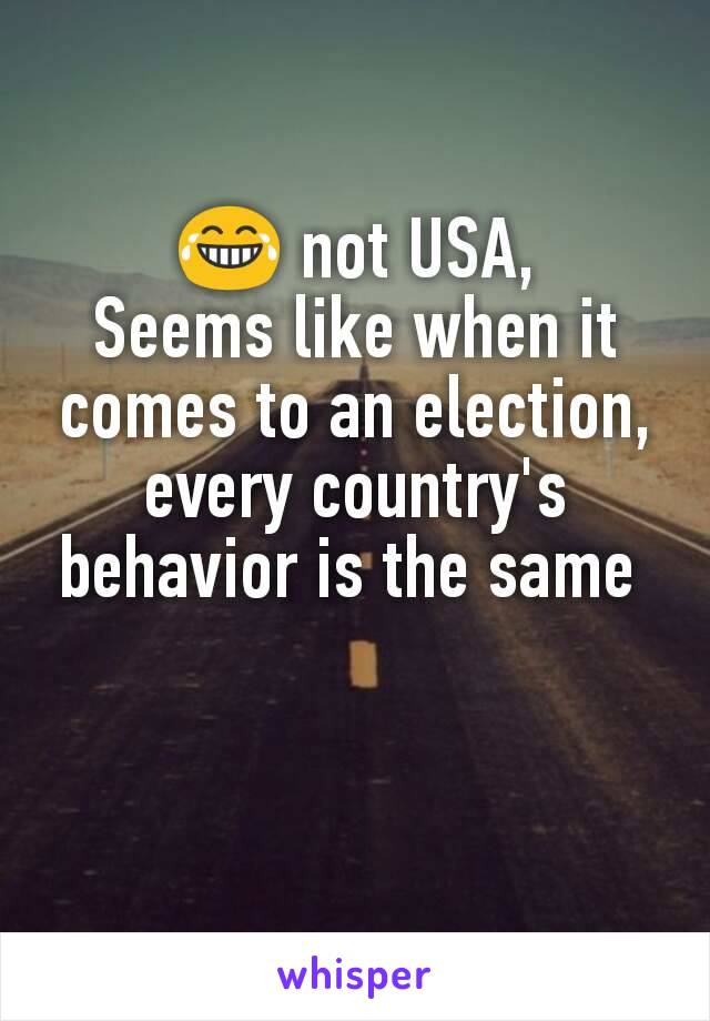 😂 not USA,
Seems like when it comes to an election, every country's behavior is the same 