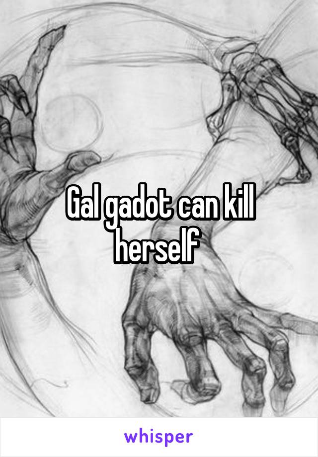 Gal gadot can kill herself 