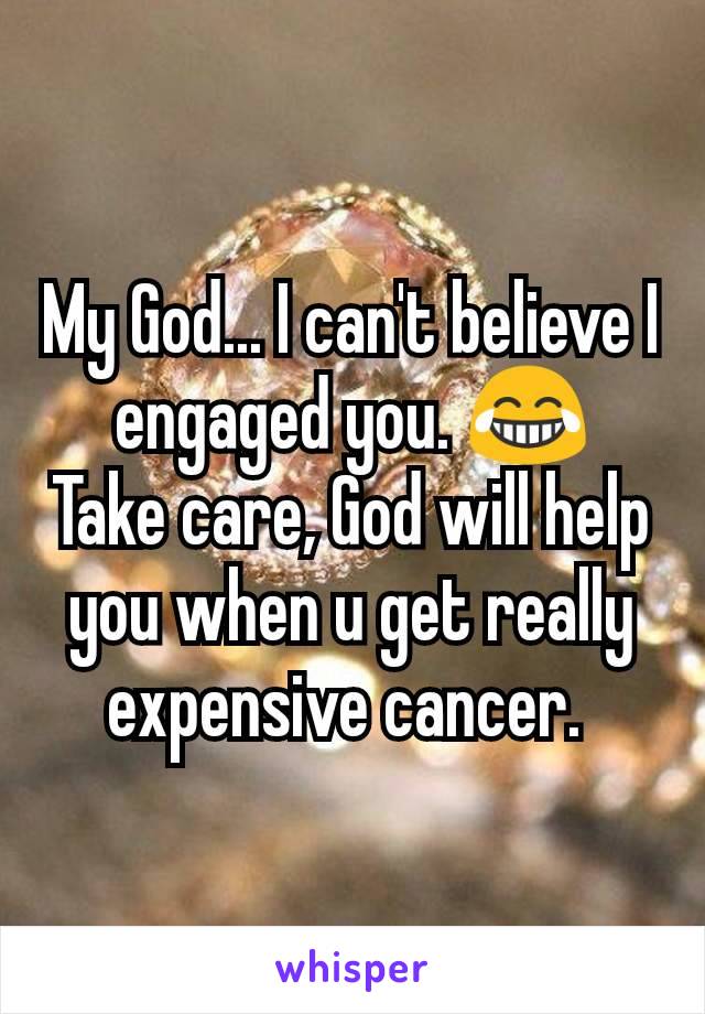 My God... I can't believe I engaged you. 😂
Take care, God will help you when u get really expensive cancer. 