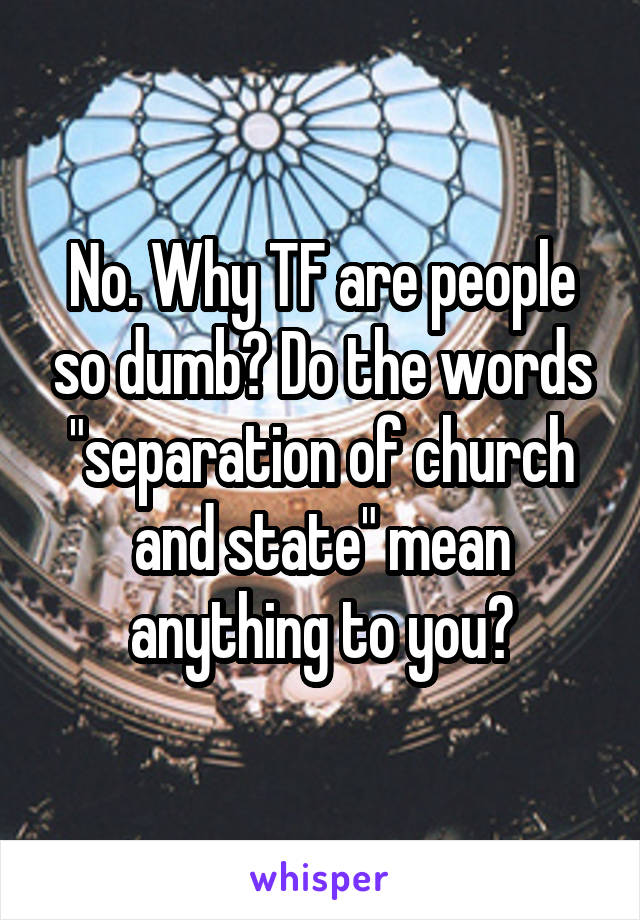 No. Why TF are people so dumb? Do the words "separation of church and state" mean anything to you?