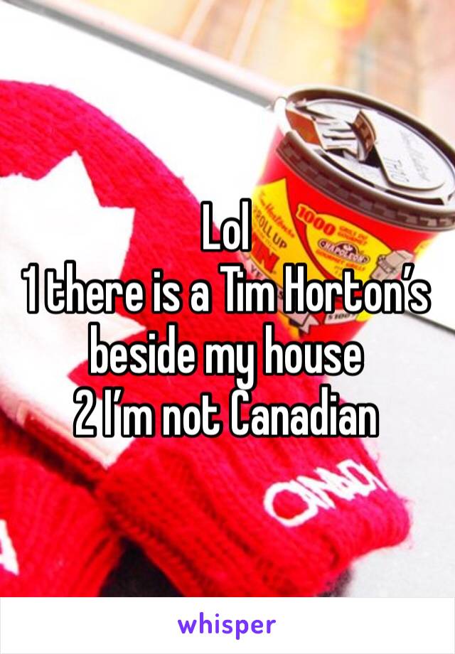 Lol
1 there is a Tim Horton’s beside my house
2 I’m not Canadian 