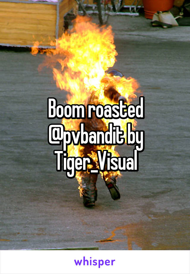 Boom roasted @pvbandit by Tiger_Visual