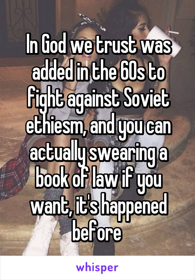 In God we trust was added in the 60s to fight against Soviet ethiesm, and you can actually swearing a book of law if you want, it's happened before 
