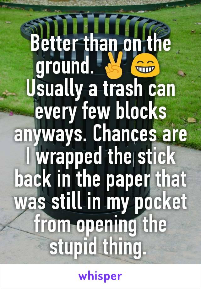 Better than on the ground. ✌😁 
Usually a trash can every few blocks anyways. Chances are I wrapped the stick back in the paper that was still in my pocket from opening the stupid thing. 