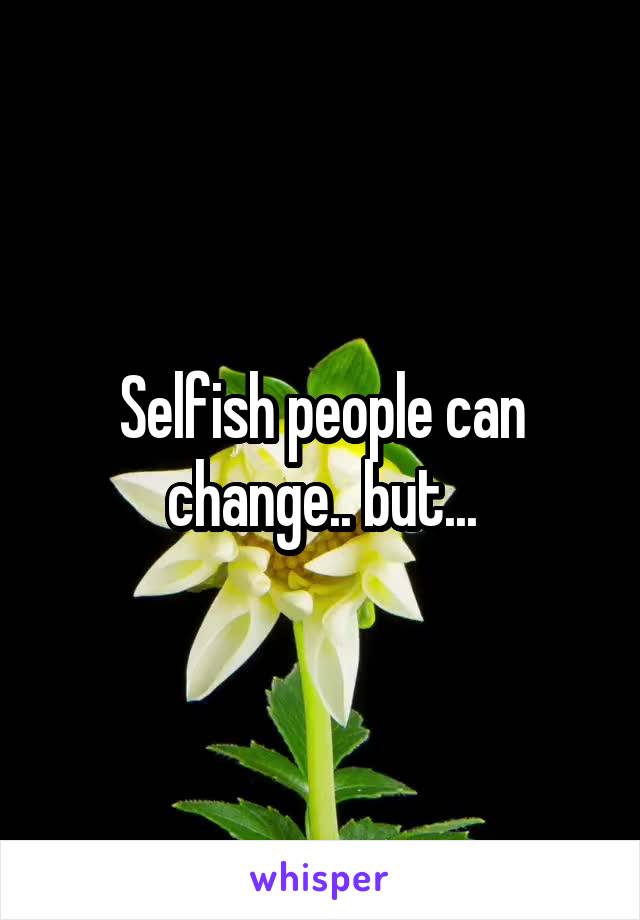 Selfish people can change.. but...
