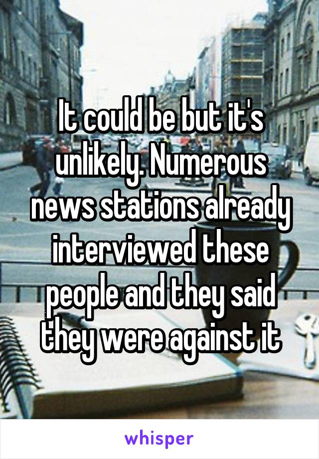 It could be but it's unlikely. Numerous news stations already interviewed these people and they said they were against it