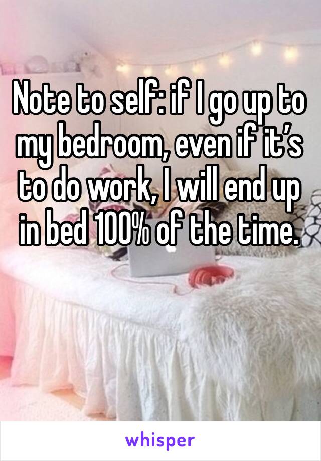 Note to self: if I go up to my bedroom, even if it’s to do work, I will end up in bed 100% of the time.