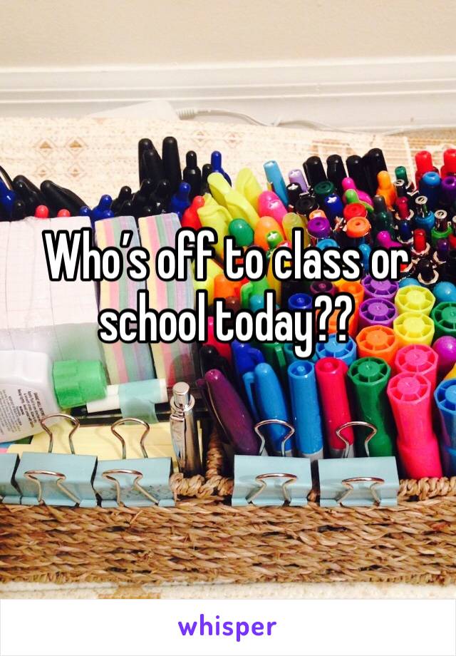 Who’s off to class or school today??