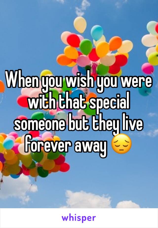 When you wish you were with that special someone but they live forever away 😔