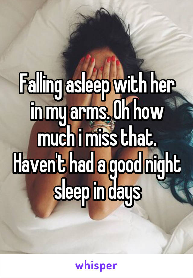 Falling asleep with her in my arms. Oh how much i miss that. Haven't had a good night sleep in days