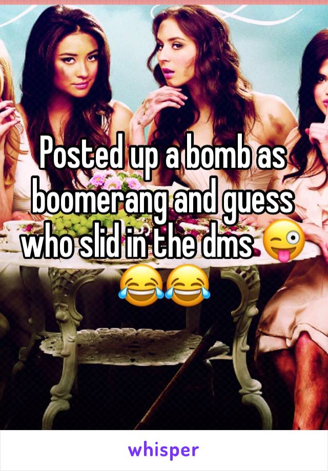 Posted up a bomb as boomerang and guess who slid in the dms ðŸ˜œðŸ˜‚ðŸ˜‚
