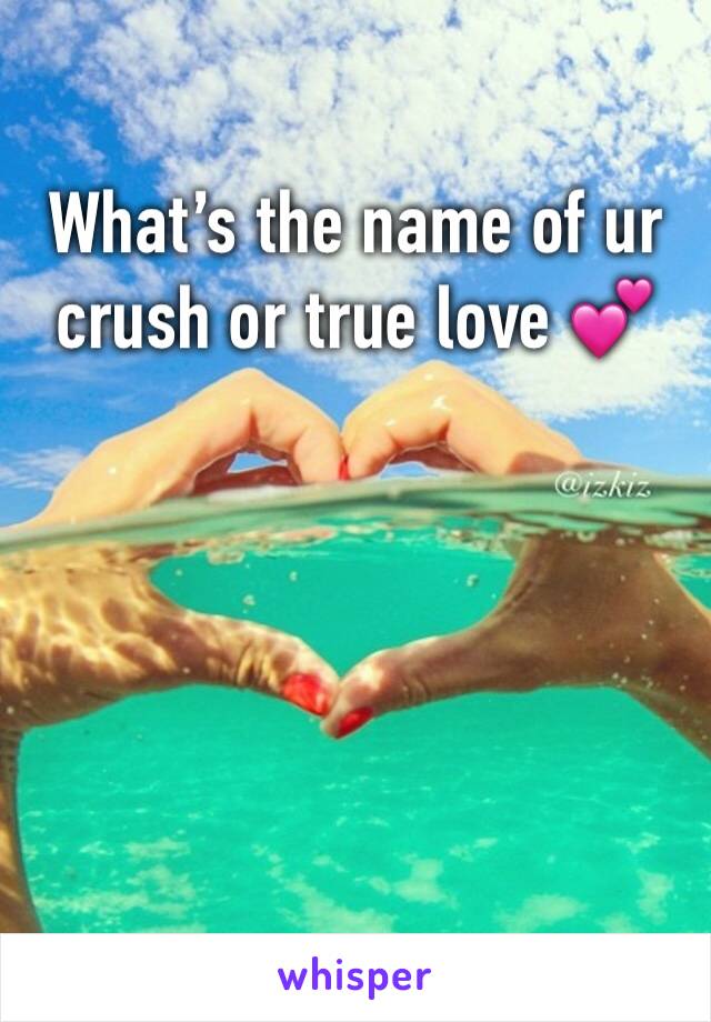 What’s the name of ur crush or true love 💕 