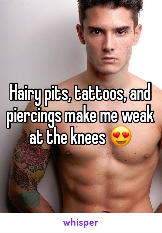 Hairy pits, tattoos, and piercings make me weak at the knees 😍