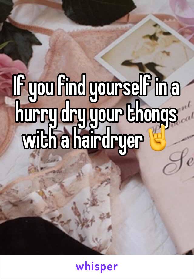 If you find yourself in a hurry dry your thongs with a hairdryer🤘