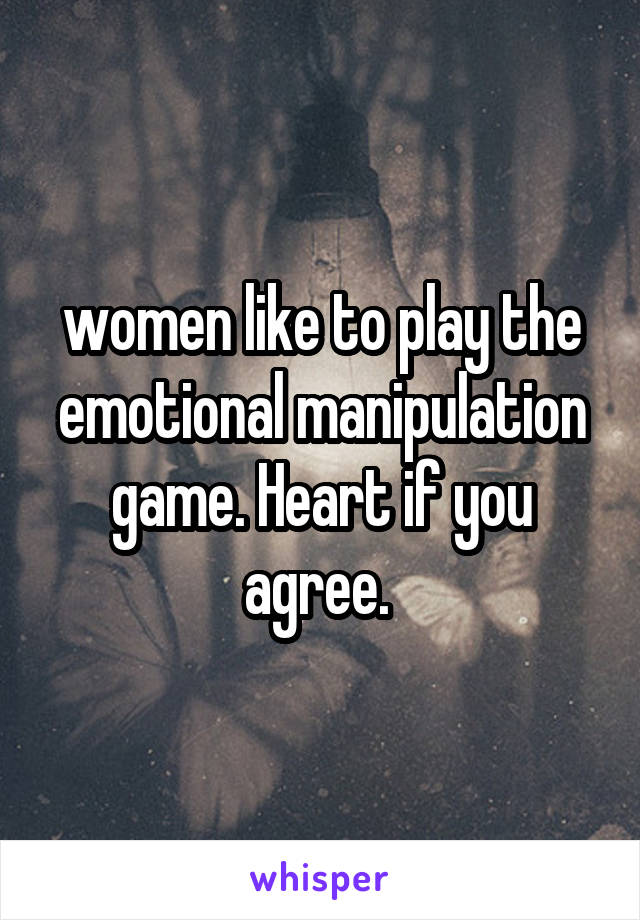 women like to play the emotional manipulation game. Heart if you agree. 