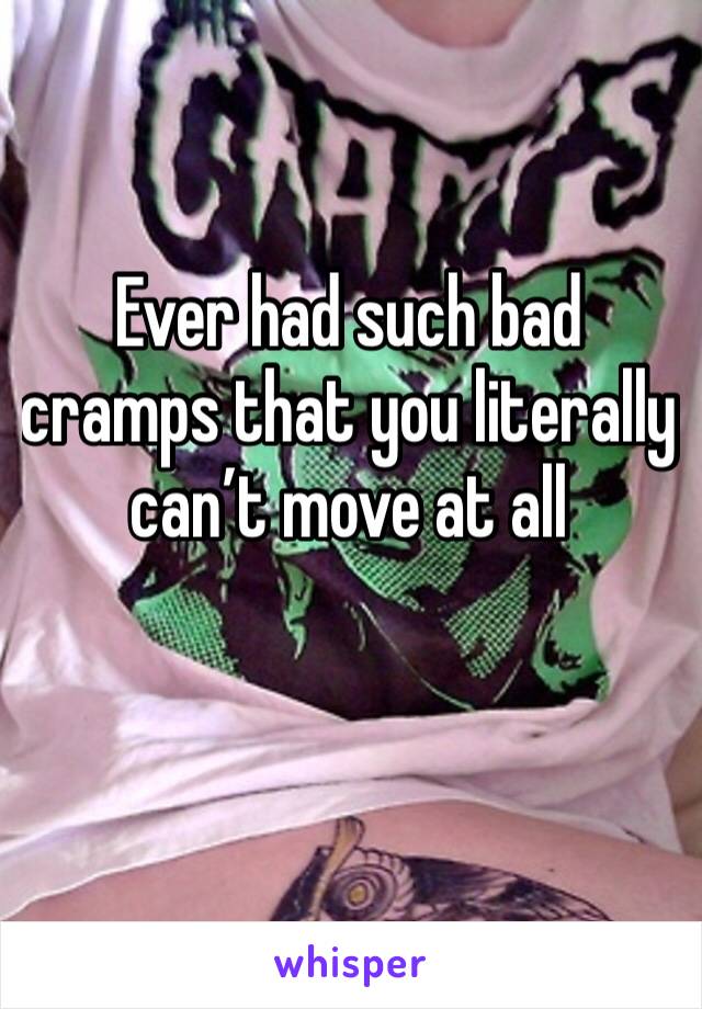 Ever had such bad cramps that you literally can’t move at all