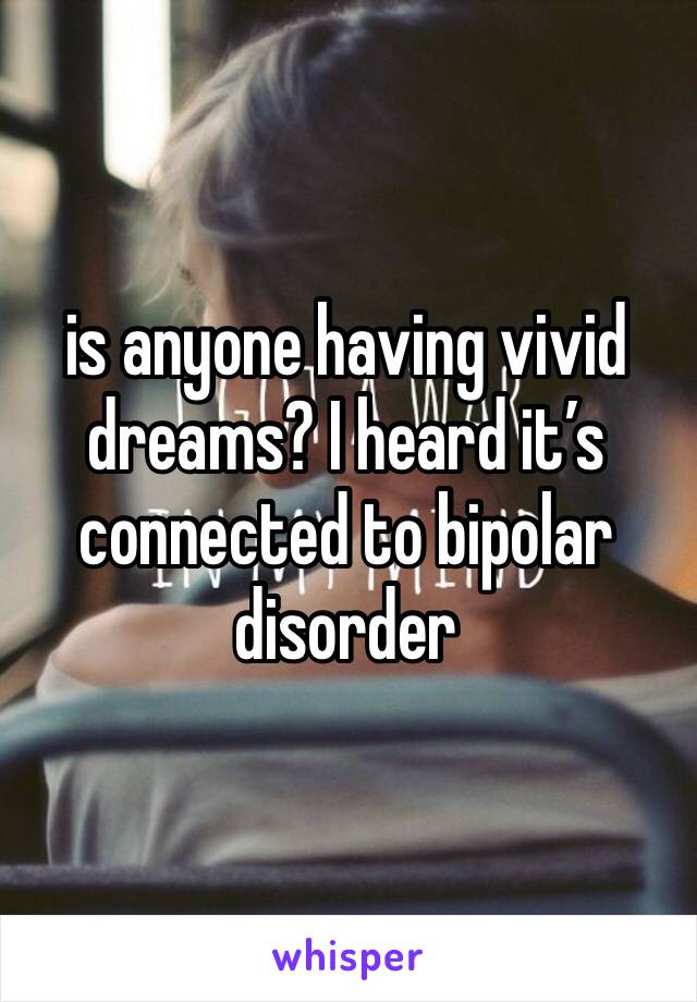 is anyone having vivid dreams? I heard it’s connected to bipolar disorder 