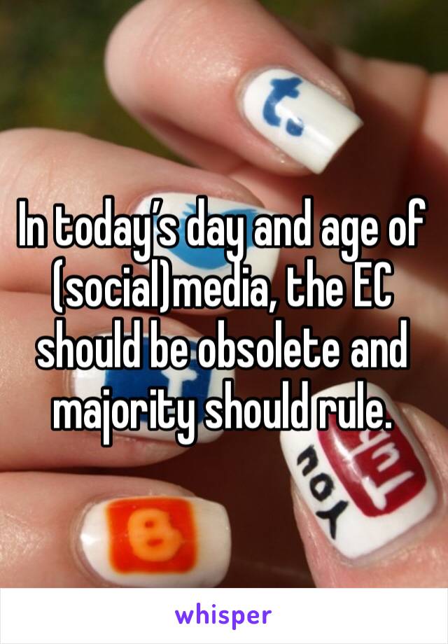 In today’s day and age of (social)media, the EC should be obsolete and majority should rule. 