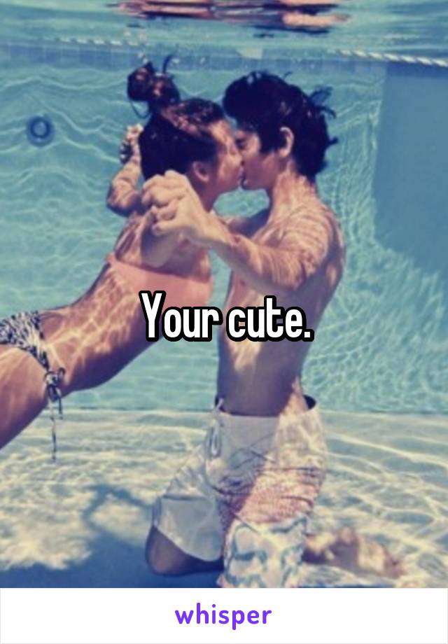 Your cute.